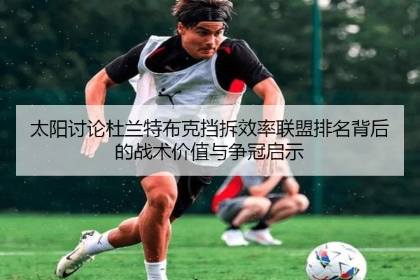 太阳讨论杜兰特布克挡拆效率联盟排名背后的战术价值与争冠启示