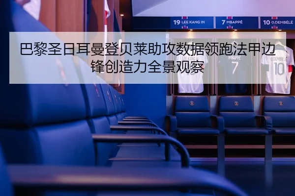 巴黎圣日耳曼登贝莱助攻数据领跑法甲边锋创造力全景观察（kaiyun）