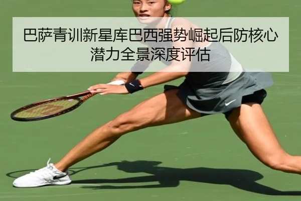 巴萨青训新星库巴西强势崛起后防核心潜力全景深度评估（kaiyun）