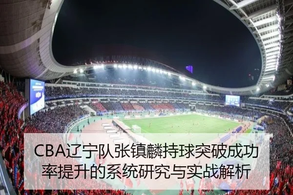 CBA辽宁队张镇麟持球突破成功率提升的系统研究与实战解析