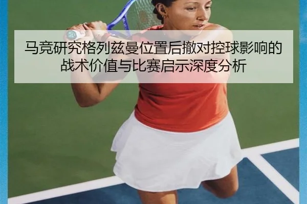 马竞研究格列兹曼位置后撤对控球影响的战术价值与比赛启示深度分析（kaiyun）