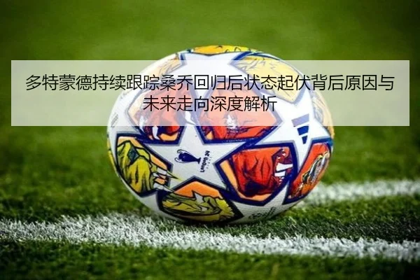 多特蒙德持续跟踪桑乔回归后状态起伏背后原因与未来走向深度解析（kaiyun）